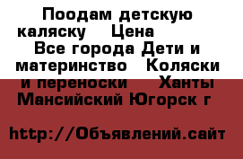 Поодам детскую каляску  › Цена ­ 3 000 - Все города Дети и материнство » Коляски и переноски   . Ханты-Мансийский,Югорск г.